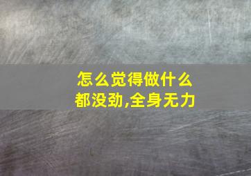 怎么觉得做什么都没劲,全身无力