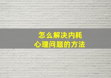 怎么解决内耗心理问题的方法