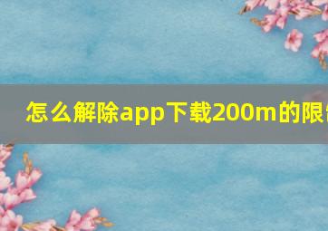 怎么解除app下载200m的限制