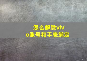 怎么解除vivo账号和手表绑定