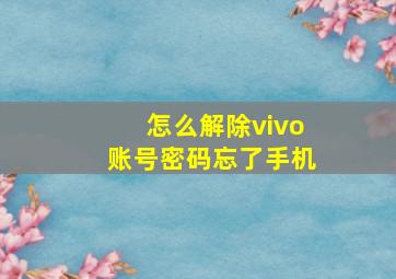 怎么解除vivo账号密码忘了手机