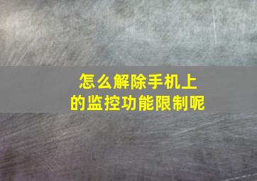 怎么解除手机上的监控功能限制呢