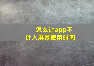 怎么让app不计入屏幕使用时间