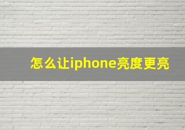 怎么让iphone亮度更亮