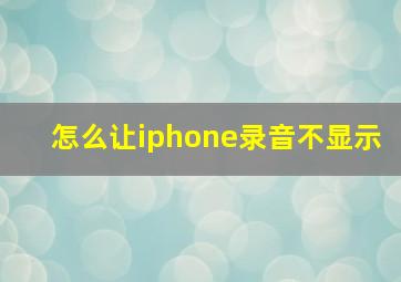 怎么让iphone录音不显示