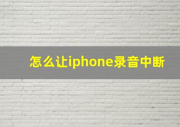 怎么让iphone录音中断