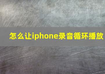 怎么让iphone录音循环播放