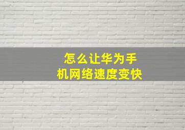 怎么让华为手机网络速度变快