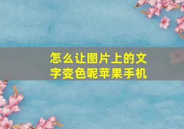 怎么让图片上的文字变色呢苹果手机