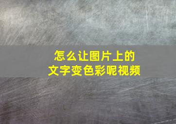 怎么让图片上的文字变色彩呢视频