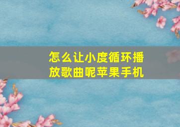 怎么让小度循环播放歌曲呢苹果手机