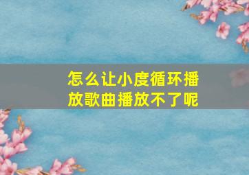 怎么让小度循环播放歌曲播放不了呢