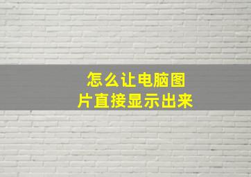 怎么让电脑图片直接显示出来