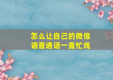 怎么让自己的微信语音通话一直忙线