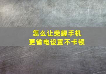 怎么让荣耀手机更省电设置不卡顿