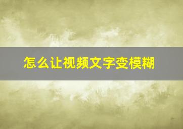 怎么让视频文字变模糊