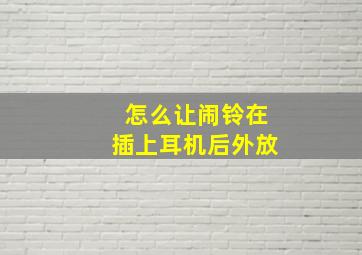 怎么让闹铃在插上耳机后外放