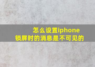 怎么设置iphone锁屏时的消息是不可见的