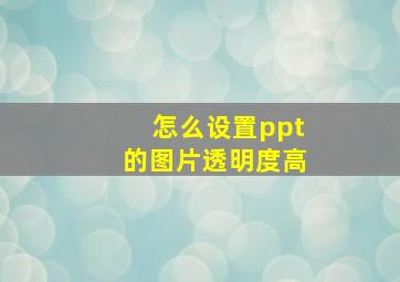 怎么设置ppt的图片透明度高