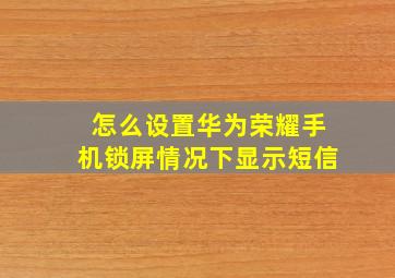 怎么设置华为荣耀手机锁屏情况下显示短信