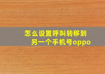 怎么设置呼叫转移到另一个手机号oppo