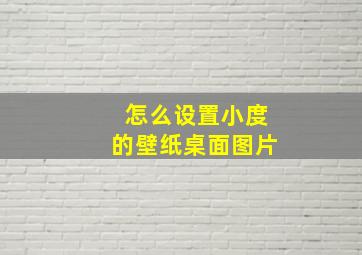 怎么设置小度的壁纸桌面图片