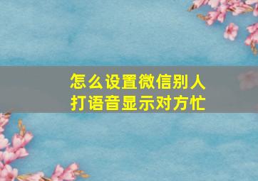 怎么设置微信别人打语音显示对方忙