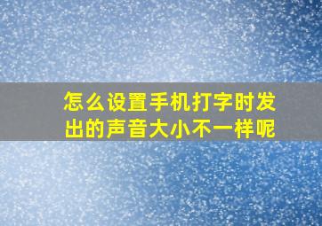 怎么设置手机打字时发出的声音大小不一样呢