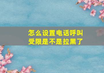 怎么设置电话呼叫受限是不是拉黑了