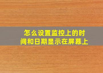 怎么设置监控上的时间和日期显示在屏幕上