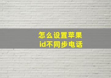 怎么设置苹果id不同步电话