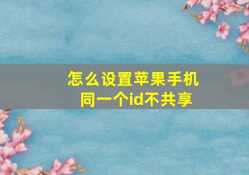 怎么设置苹果手机同一个id不共享