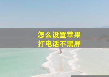 怎么设置苹果打电话不黑屏