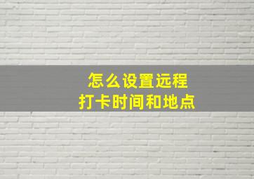 怎么设置远程打卡时间和地点