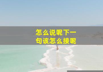 怎么说呢下一句该怎么接呢