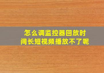 怎么调监控器回放时间长短视频播放不了呢