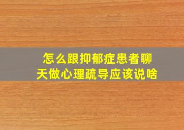 怎么跟抑郁症患者聊天做心理疏导应该说啥