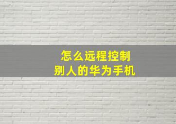 怎么远程控制别人的华为手机