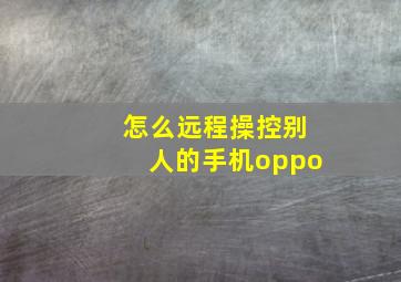 怎么远程操控别人的手机oppo