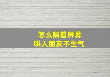 怎么隔着屏幕哄人朋友不生气