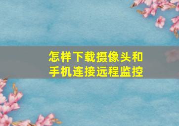 怎样下载摄像头和手机连接远程监控