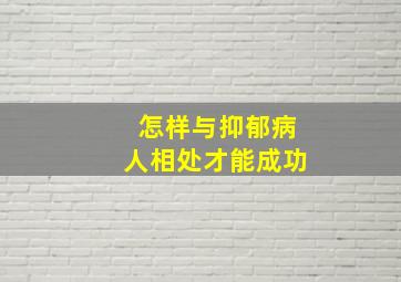 怎样与抑郁病人相处才能成功