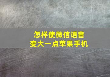 怎样使微信语音变大一点苹果手机