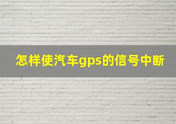 怎样使汽车gps的信号中断