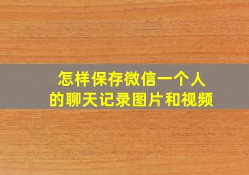 怎样保存微信一个人的聊天记录图片和视频