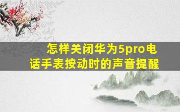 怎样关闭华为5pro电话手表按动时的声音提醒