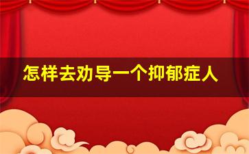 怎样去劝导一个抑郁症人