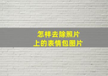 怎样去除照片上的表情包图片