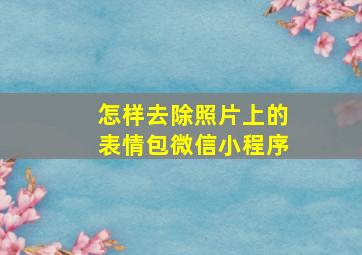 怎样去除照片上的表情包微信小程序