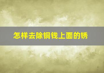 怎样去除铜钱上面的锈